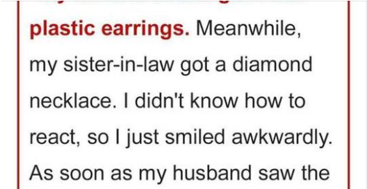 My mother-in-law gave me plastic earrings, and my sister-in-law received a diamond necklace.